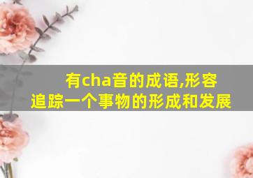 有cha音的成语,形容追踪一个事物的形成和发展