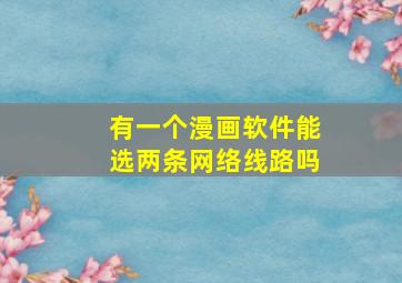 有一个漫画软件能选两条网络线路吗