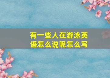 有一些人在游泳英语怎么说呢怎么写