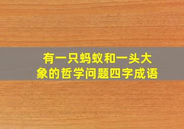 有一只蚂蚁和一头大象的哲学问题四字成语