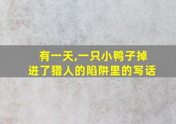 有一天,一只小鸭子掉进了猎人的陷阱里的写话