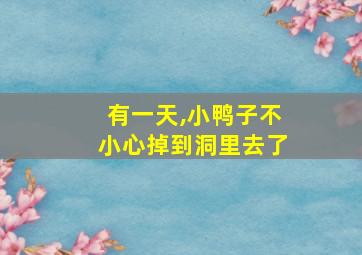 有一天,小鸭子不小心掉到洞里去了