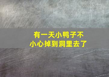 有一天小鸭子不小心掉到洞里去了