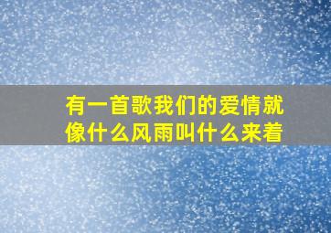 有一首歌我们的爱情就像什么风雨叫什么来着