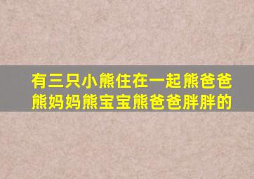 有三只小熊住在一起熊爸爸熊妈妈熊宝宝熊爸爸胖胖的