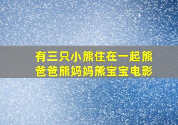 有三只小熊住在一起熊爸爸熊妈妈熊宝宝电影