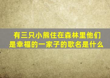 有三只小熊住在森林里他们是幸福的一家子的歌名是什么