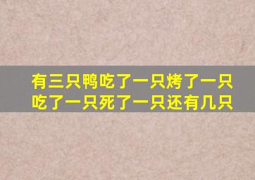 有三只鸭吃了一只烤了一只吃了一只死了一只还有几只