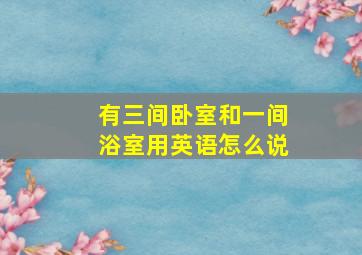 有三间卧室和一间浴室用英语怎么说