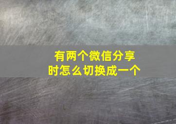 有两个微信分享时怎么切换成一个