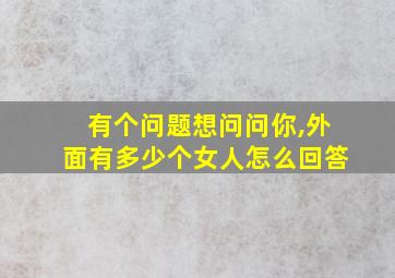 有个问题想问问你,外面有多少个女人怎么回答