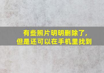 有些照片明明删除了,但是还可以在手机里找到