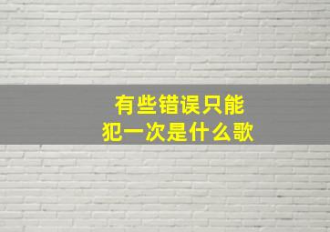 有些错误只能犯一次是什么歌