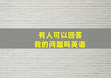 有人可以回答我的问题吗英语