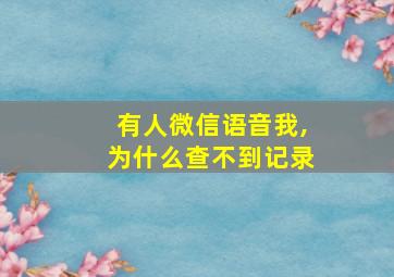 有人微信语音我,为什么查不到记录