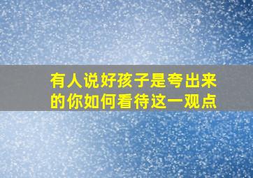 有人说好孩子是夸出来的你如何看待这一观点