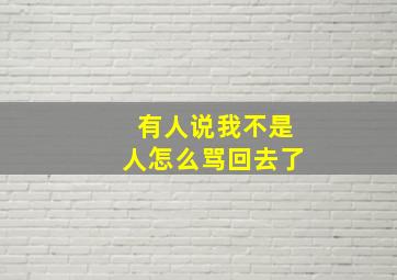 有人说我不是人怎么骂回去了