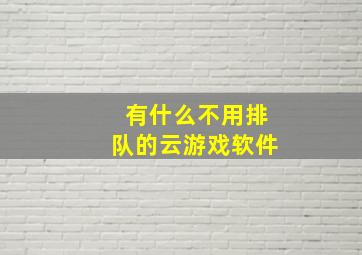 有什么不用排队的云游戏软件