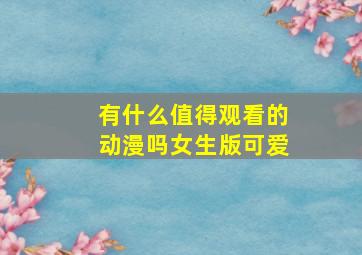 有什么值得观看的动漫吗女生版可爱