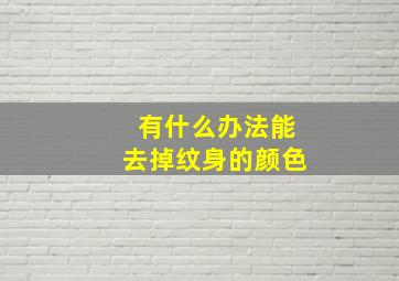 有什么办法能去掉纹身的颜色