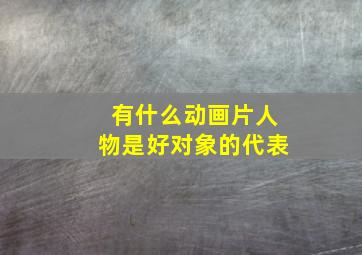 有什么动画片人物是好对象的代表