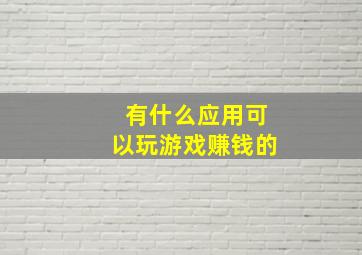 有什么应用可以玩游戏赚钱的