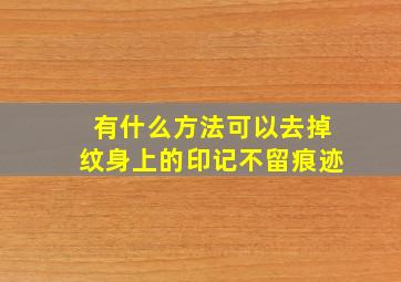 有什么方法可以去掉纹身上的印记不留痕迹