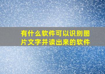 有什么软件可以识别图片文字并读出来的软件