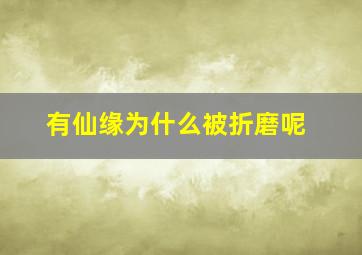 有仙缘为什么被折磨呢