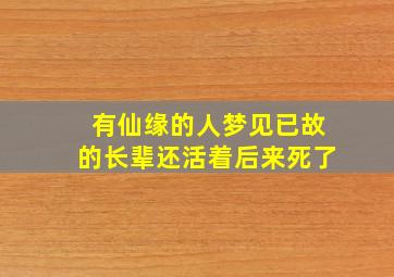 有仙缘的人梦见已故的长辈还活着后来死了