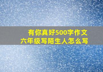 有你真好500字作文六年级写陌生人怎么写