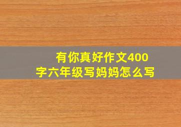 有你真好作文400字六年级写妈妈怎么写