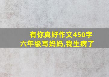 有你真好作文450字六年级写妈妈,我生病了