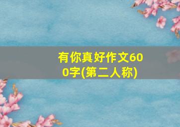 有你真好作文600字(第二人称)