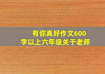 有你真好作文600字以上六年级关于老师