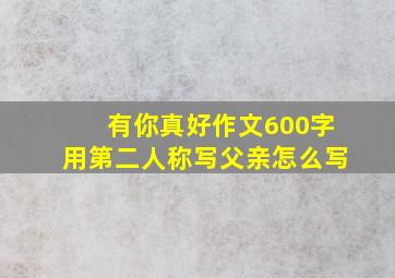 有你真好作文600字用第二人称写父亲怎么写