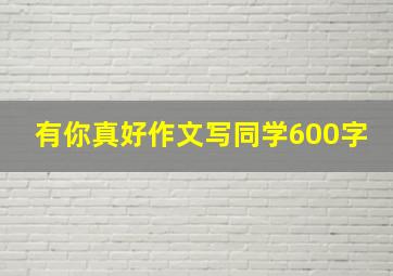 有你真好作文写同学600字