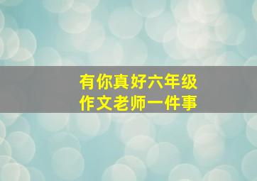 有你真好六年级作文老师一件事