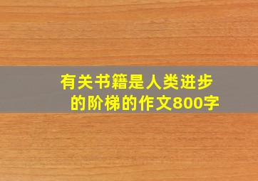 有关书籍是人类进步的阶梯的作文800字