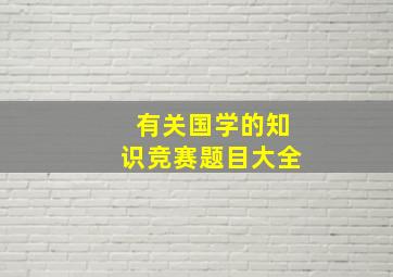 有关国学的知识竞赛题目大全