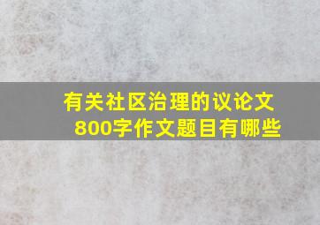 有关社区治理的议论文800字作文题目有哪些