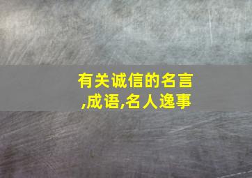 有关诚信的名言,成语,名人逸事