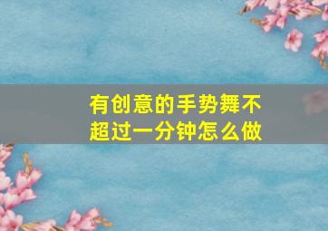 有创意的手势舞不超过一分钟怎么做