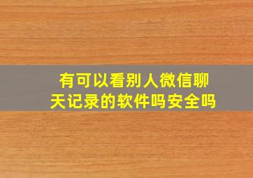 有可以看别人微信聊天记录的软件吗安全吗