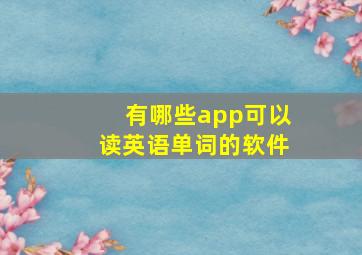 有哪些app可以读英语单词的软件