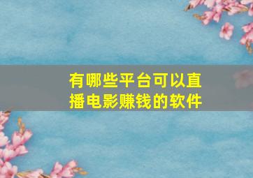 有哪些平台可以直播电影赚钱的软件