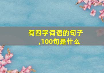 有四字词语的句子,100句是什么