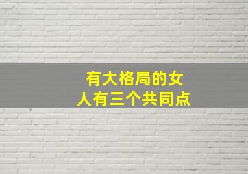 有大格局的女人有三个共同点