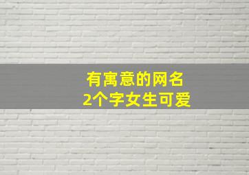 有寓意的网名2个字女生可爱