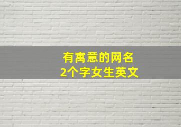 有寓意的网名2个字女生英文